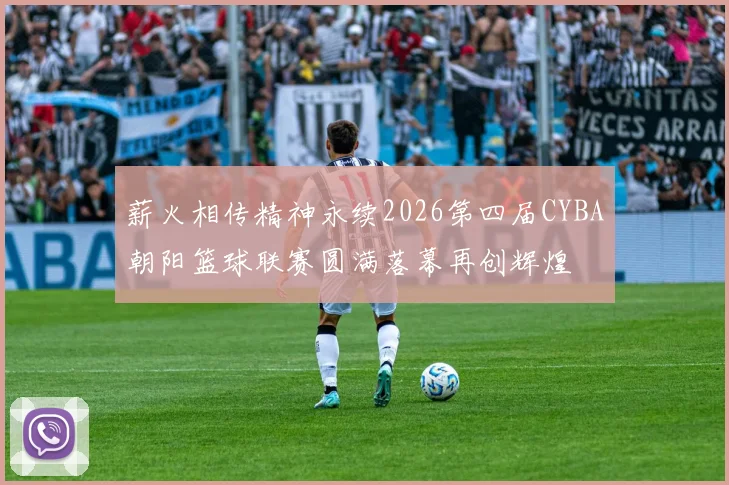 薪火相传精神永续2026第四届CYBA朝阳篮球联赛圆满落幕再创辉煌