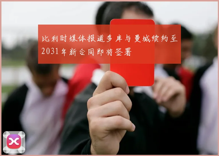 比利时媒体报道多库与曼城续约至2031年新合同即将签署