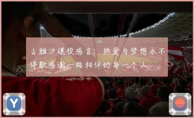 古雅沙退役感言：热爱与梦想永不停歇感谢一路相伴的每一个人