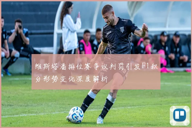维斯塔潘排位赛争议判罚引发F1积分形势变化深度解析